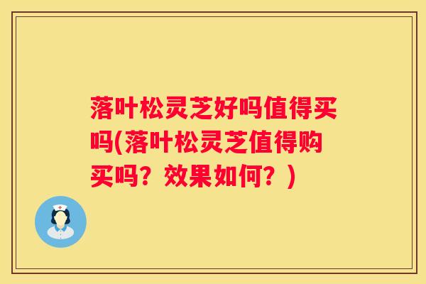 落叶松灵芝好吗值得买吗(落叶松灵芝值得购买吗？效果如何？)