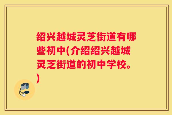 绍兴越城灵芝街道有哪些初中(介绍绍兴越城灵芝街道的初中学校。)