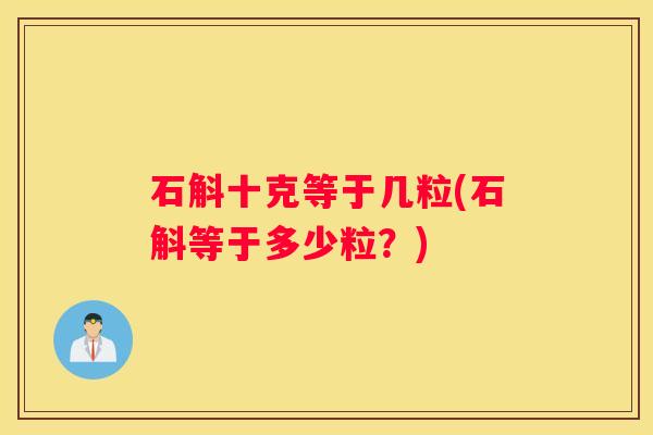 石斛十克等于几粒(石斛等于多少粒？)