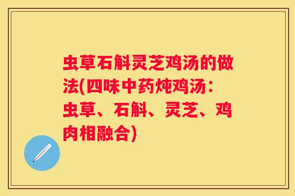 虫草石斛灵芝鸡汤的做法(四味炖鸡汤：虫草、石斛、灵芝、鸡肉相融合)