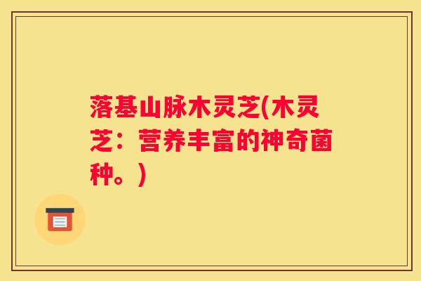 落基山脉木灵芝(木灵芝：营养丰富的神奇菌种。)