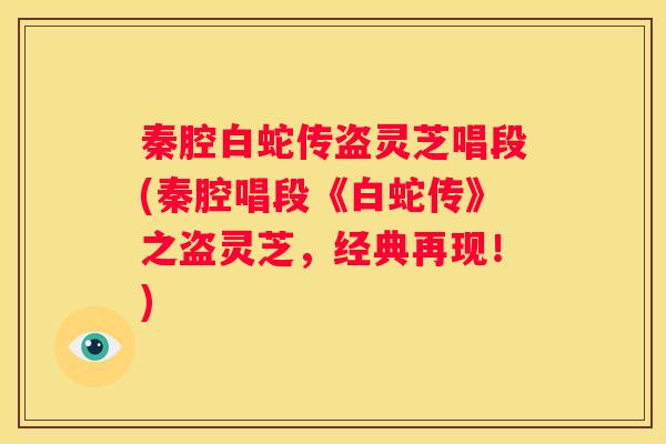 秦腔白蛇传盗灵芝唱段(秦腔唱段《白蛇传》之盗灵芝，经典再现！)