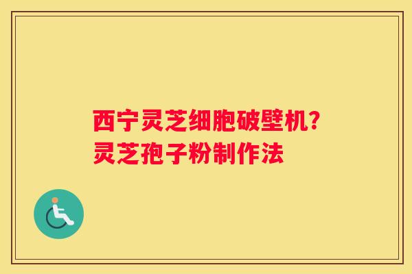 西宁灵芝细胞破壁机?灵芝孢子粉制作法 西宁灵芝细胞破壁机?灵芝孢子粉制作法