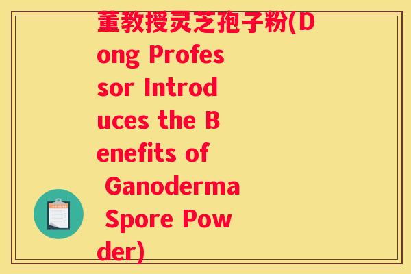 董教授灵芝孢子粉(Dong Professor Introduces the Benefits of Ganoderma Spore Powder)