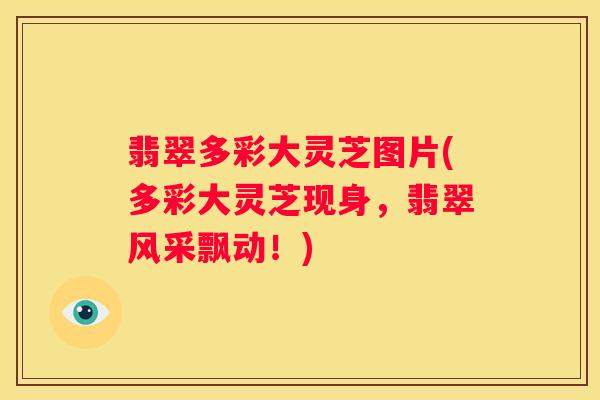 翡翠多彩大灵芝图片(多彩大灵芝现身,翡翠风采飘动!) 翡翠多彩大灵芝图片(多彩大灵芝现身,翡翠风采飘动!)