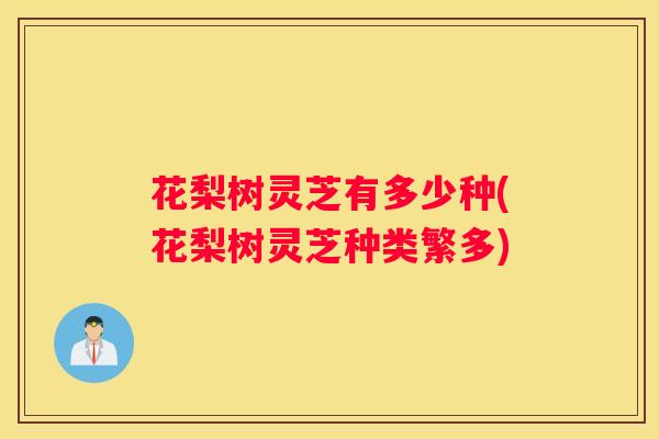 花梨树灵芝有多少种(花梨树灵芝种类繁多)
