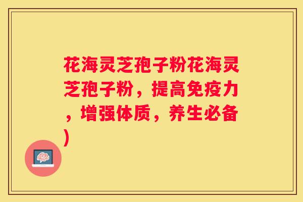 花海灵芝孢子粉花海灵芝孢子粉，提高免疫力，增强体质，养生必备)