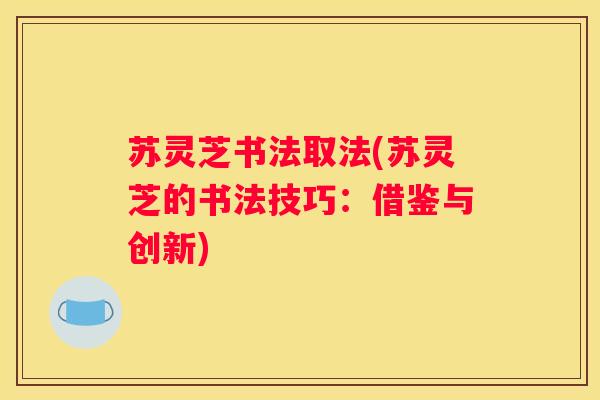 苏灵芝书法取法(苏灵芝的书法技巧：借鉴与创新)