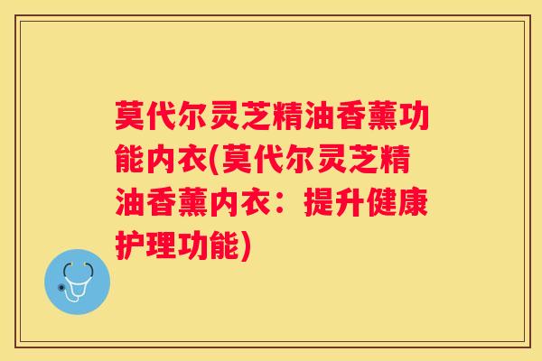 莫代尔灵芝精油香薰功能内衣(莫代尔灵芝精油香薰内衣：提升健康护理功能)