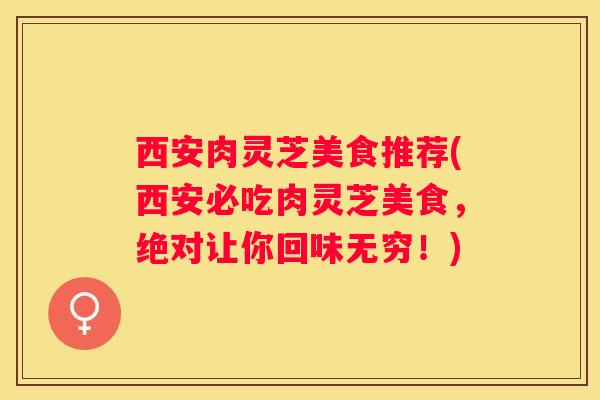 西安肉灵芝美食推荐(西安必吃肉灵芝美食，绝对让你回味无穷！)