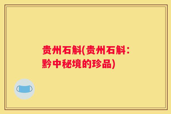 贵州石斛(贵州石斛：黔中秘境的珍品)