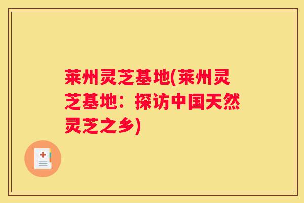 莱州灵芝基地(莱州灵芝基地：探访中国天然灵芝之乡)