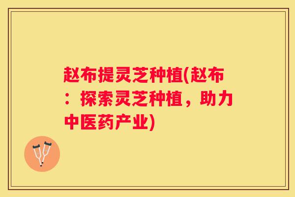 赵布提灵芝种植(赵布：探索灵芝种植，助力中医药产业)