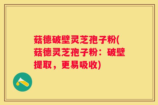 菇德破壁灵芝孢子粉(菇德灵芝孢子粉：破壁提取，更易吸收)