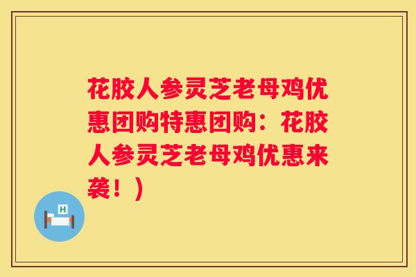 花胶人参灵芝老母鸡优惠团购特惠团购:花胶人参灵芝老母鸡优惠来袭!) 花胶人参灵芝老母鸡优惠团购特惠团购:花胶人参灵芝老母鸡优惠来袭!)