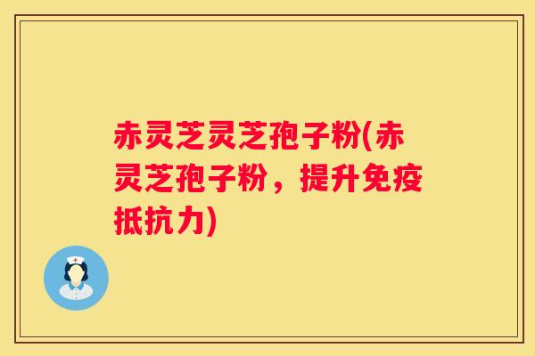 赤灵芝灵芝孢子粉(赤灵芝孢子粉，提升免疫抵抗力)