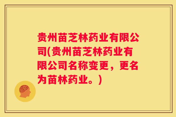 贵州苗芝林药业有限公司(贵州苗芝林药业有限公司名称变更,更名为苗林药业。) 贵州苗芝林药业有限公司(贵州苗芝林药业有限公司名称变更,更名为苗林药业。)