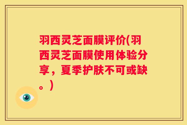羽西灵芝面膜评价(羽西灵芝面膜使用体验分享，夏季护肤不可或缺。)