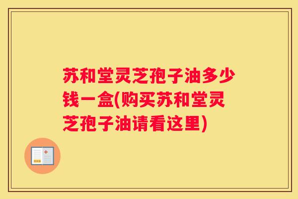 苏和堂灵芝孢子油多少钱一盒(购买苏和堂灵芝孢子油请看这里)