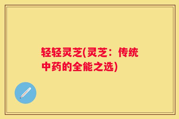 轻轻灵芝(灵芝：传统的全能之选)