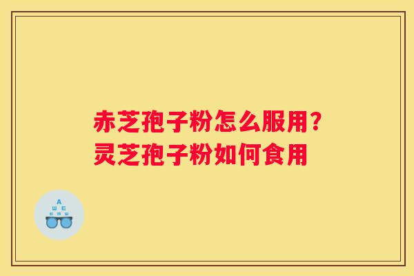 赤芝孢子粉怎么服用？灵芝孢子粉如何食用