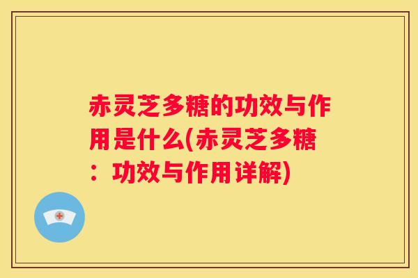 赤灵芝多糖的功效与作用是什么(赤灵芝多糖:功效与作用详解) 赤灵芝多糖的功效与作用是什么(赤灵芝多糖:功效与作用详解)