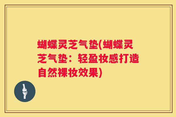 蝴蝶灵芝气垫(蝴蝶灵芝气垫：轻盈妆感打造自然裸妆效果)