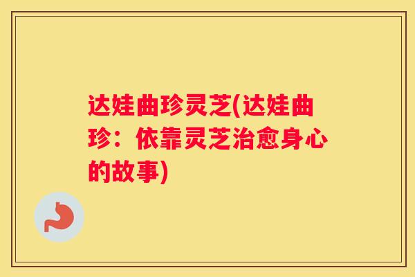 达娃曲珍灵芝(达娃曲珍：依靠灵芝愈身心的故事)