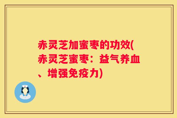 赤灵芝加蜜枣的功效(赤灵芝蜜枣:益气、增强免疫力) 赤灵芝加蜜枣的功效(赤灵芝蜜枣:益气、增强免疫力)