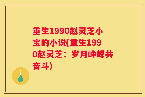 重生1990赵灵芝小宝的小说(重生1990赵灵芝:岁月峥嵘共奋斗) 重生1990赵灵芝小宝的小说(重生1990赵灵芝:岁月峥嵘共奋斗)