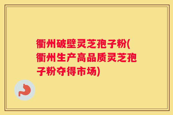 衢州破壁灵芝孢子粉(衢州生产高品质灵芝孢子粉夺得市场)
