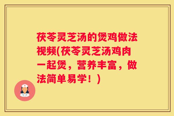 茯苓灵芝汤的煲鸡做法视频(茯苓灵芝汤鸡肉一起煲，营养丰富，做法简单易学！)