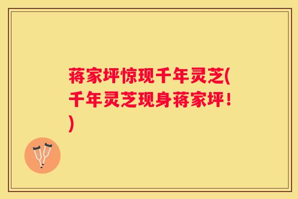 蒋家坪惊现千年灵芝(千年灵芝现身蒋家坪！)