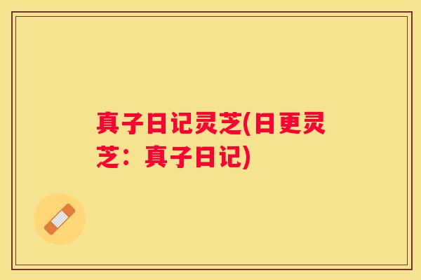 真子日记灵芝(日更灵芝：真子日记)