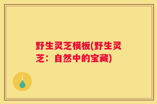 野生灵芝模板(野生灵芝：自然中的宝藏)
