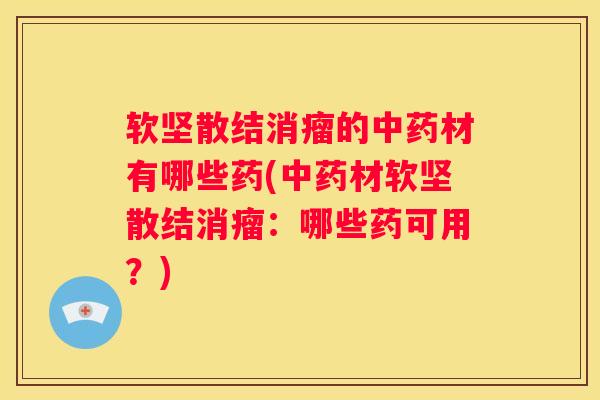 软坚散结消瘤的材有哪些药(材软坚散结消瘤：哪些药可用？)