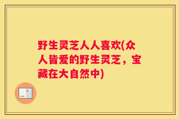野生灵芝人人喜欢(众人皆爱的野生灵芝,宝藏在大自然中) 野生灵芝人人喜欢(众人皆爱的野生灵芝,宝藏在大自然中)