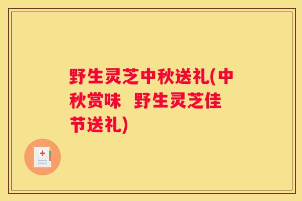 野生灵芝中秋送礼(中秋赏味  野生灵芝佳节送礼)