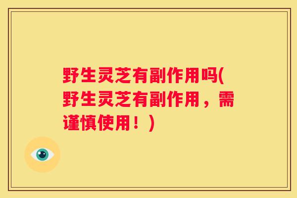 野生灵芝有副作用吗(野生灵芝有副作用，需谨慎使用！)