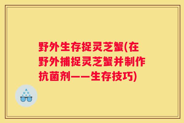 野外生存捉灵芝蟹(在野外捕捉灵芝蟹并制作剂——生存技巧)