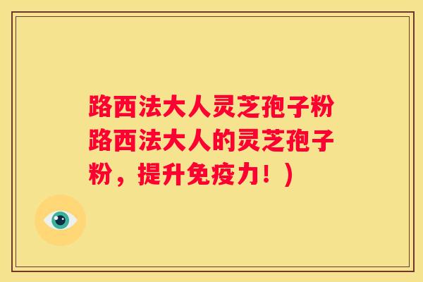 路西法大人灵芝孢子粉路西法大人的灵芝孢子粉，提升免疫力！)