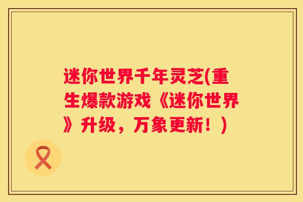 迷你世界千年灵芝(重生爆款游戏《迷你世界》升级，万象更新！)