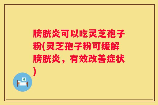 膀胱炎可以吃灵芝孢子粉(灵芝孢子粉可缓解膀胱炎，有效改善症状)