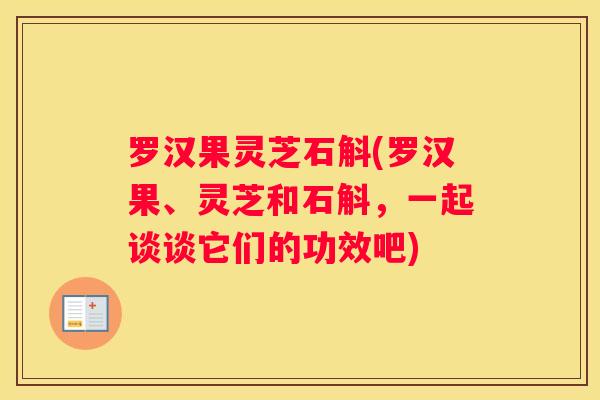 罗汉果灵芝石斛(罗汉果、灵芝和石斛，一起谈谈它们的功效吧)