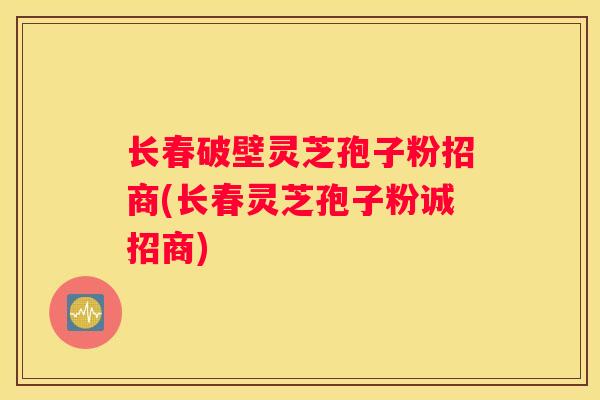 长春破壁灵芝孢子粉招商(长春灵芝孢子粉诚招商) 长春破壁灵芝孢子粉招商(长春灵芝孢子粉诚招商)