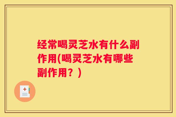 经常喝灵芝水有什么副作用(喝灵芝水有哪些副作用？)