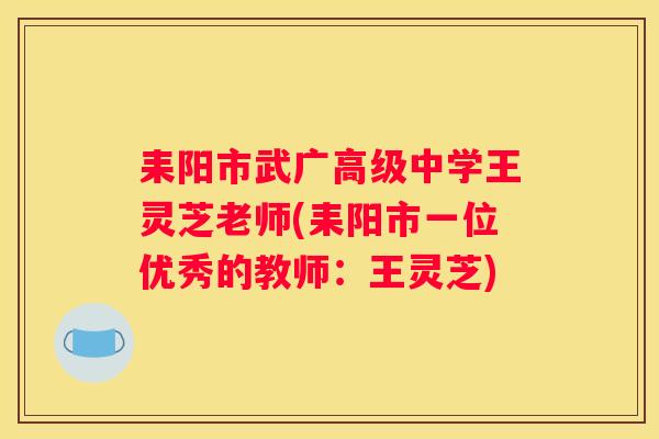 耒阳市武广高级中学王灵芝老师(耒阳市一位优秀的教师：王灵芝)