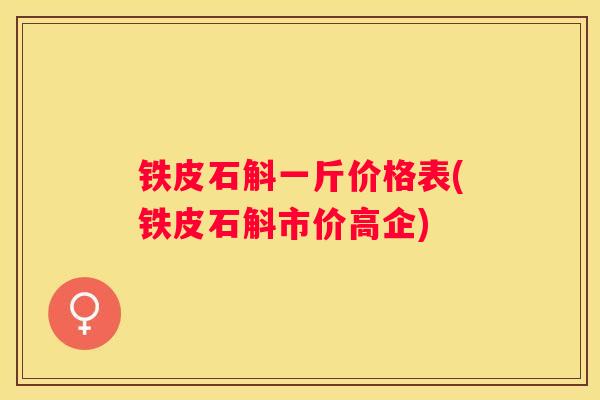 铁皮石斛一斤价格表(铁皮石斛市价高企)