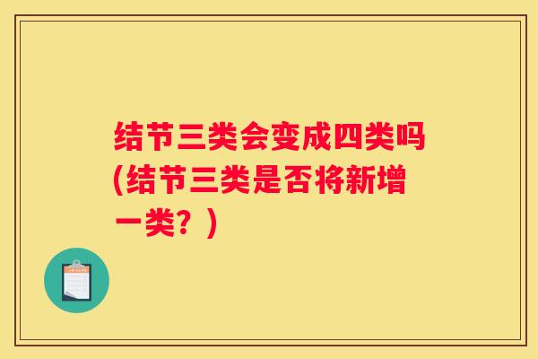 结节三类会变成四类吗(结节三类是否将新增一类？)