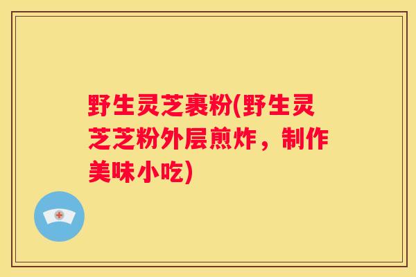 野生灵芝裹粉(野生灵芝芝粉外层煎炸，制作美味小吃)
